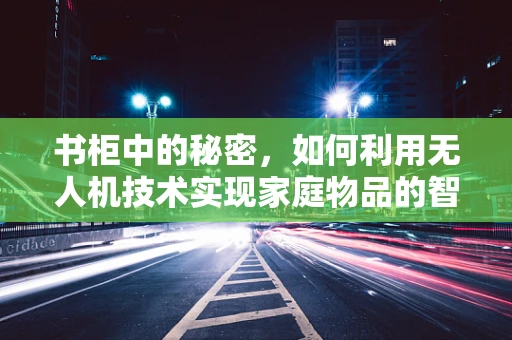 书柜中的秘密，如何利用无人机技术实现家庭物品的智能管理？