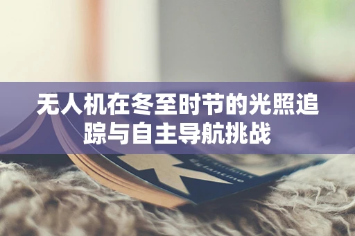 无人机在冬至时节的光照追踪与自主导航挑战