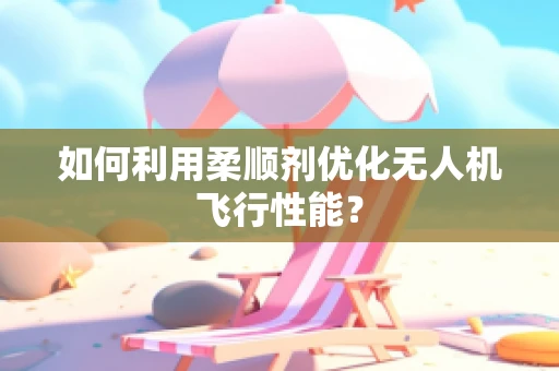 如何利用柔顺剂优化无人机飞行性能？