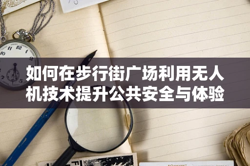 如何在步行街广场利用无人机技术提升公共安全与体验？