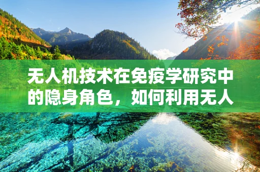 无人机技术在免疫学研究中的隐身角色，如何利用无人机样本采集提升疾病监测效率？