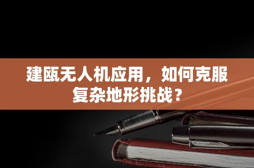 建瓯无人机应用，如何克服复杂地形挑战？