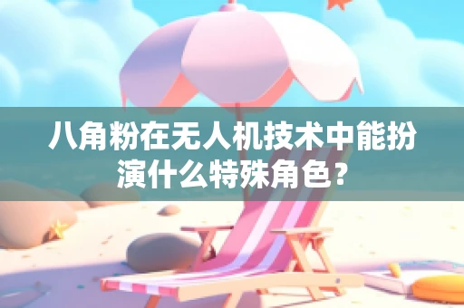 八角粉在无人机技术中能扮演什么特殊角色？