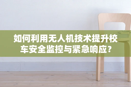 如何利用无人机技术提升校车安全监控与紧急响应？