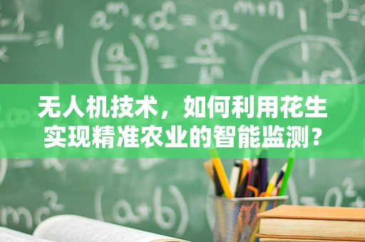 无人机技术，如何利用花生实现精准农业的智能监测？