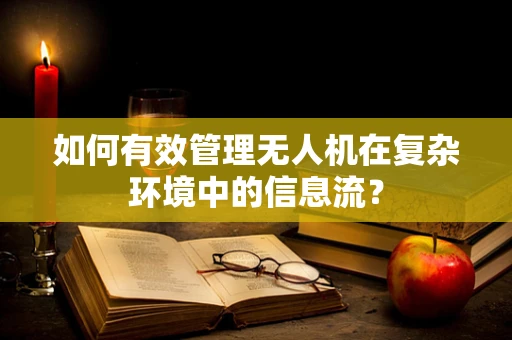 如何有效管理无人机在复杂环境中的信息流？
