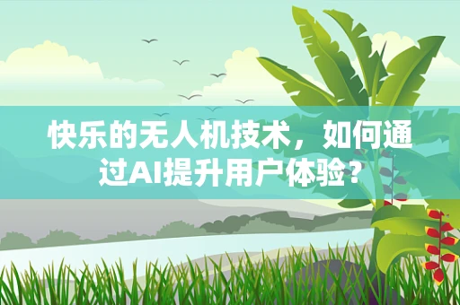 快乐的无人机技术，如何通过AI提升用户体验？