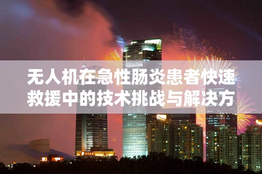 无人机在急性肠炎患者快速救援中的技术挑战与解决方案