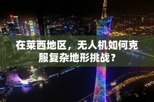 在莱西地区，无人机如何克服复杂地形挑战？
