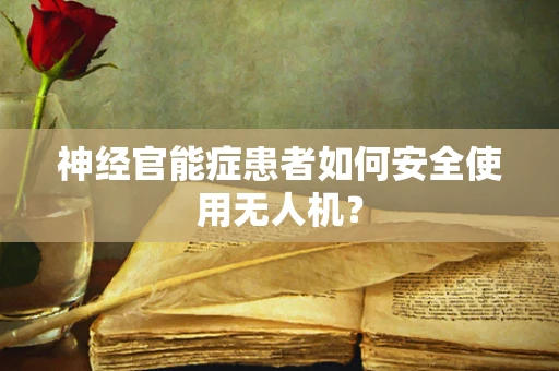 神经官能症患者如何安全使用无人机？