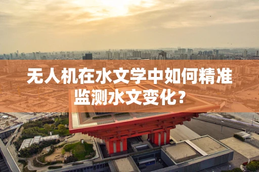 无人机在水文学中如何精准监测水文变化？