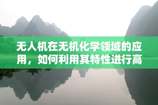 无人机在无机化学领域的应用，如何利用其特性进行高效样品采集？