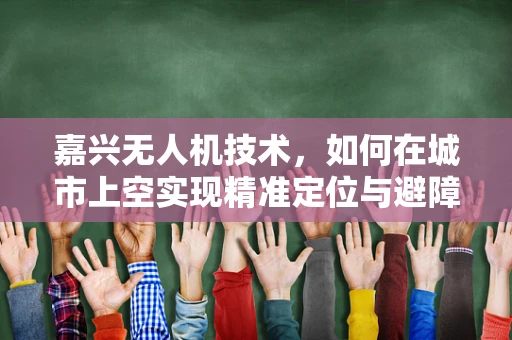 嘉兴无人机技术，如何在城市上空实现精准定位与避障？