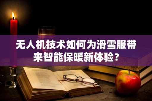 无人机技术如何为滑雪服带来智能保暖新体验？