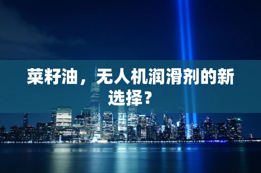 菜籽油，无人机润滑剂的新选择？