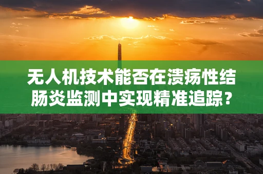 无人机技术能否在溃疡性结肠炎监测中实现精准追踪？