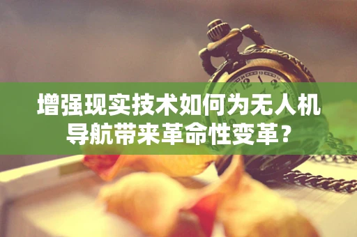 增强现实技术如何为无人机导航带来革命性变革？