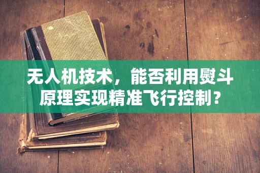 无人机技术，能否利用熨斗原理实现精准飞行控制？