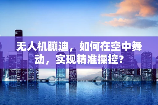 无人机蹦迪，如何在空中舞动，实现精准操控？
