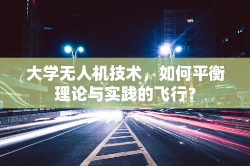 大学无人机技术，如何平衡理论与实践的飞行？