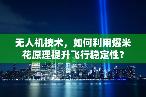 无人机技术，如何利用爆米花原理提升飞行稳定性？