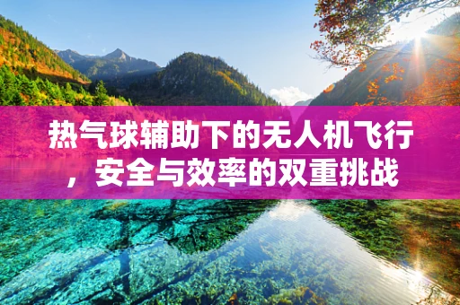 热气球辅助下的无人机飞行，安全与效率的双重挑战
