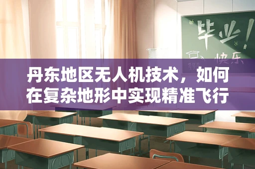 丹东地区无人机技术，如何在复杂地形中实现精准飞行？