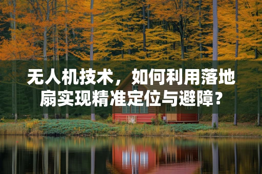无人机技术，如何利用落地扇实现精准定位与避障？