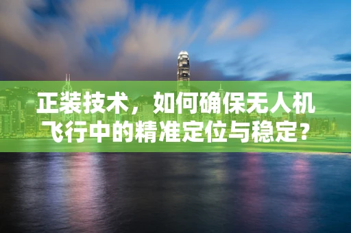 正装技术，如何确保无人机飞行中的精准定位与稳定？