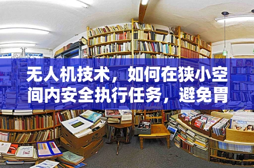无人机技术，如何在狭小空间内安全执行任务，避免胃炎式风险？