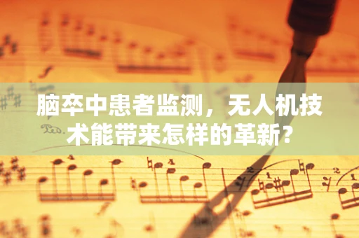 脑卒中患者监测，无人机技术能带来怎样的革新？