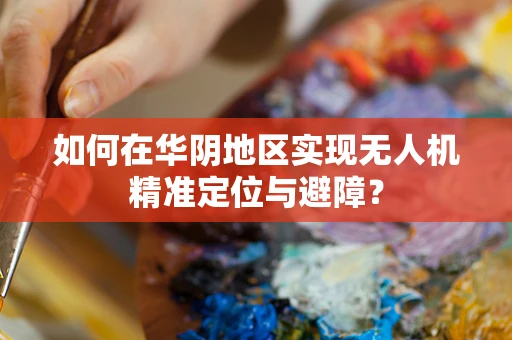 如何在华阴地区实现无人机精准定位与避障？