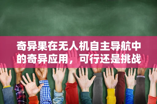 奇异果在无人机自主导航中的奇异应用，可行还是挑战？