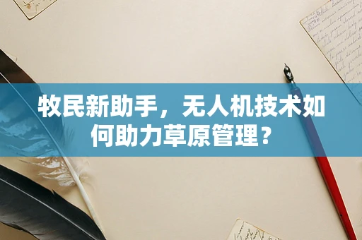 牧民新助手，无人机技术如何助力草原管理？