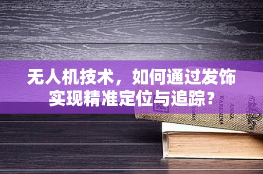 无人机技术，如何通过发饰实现精准定位与追踪？