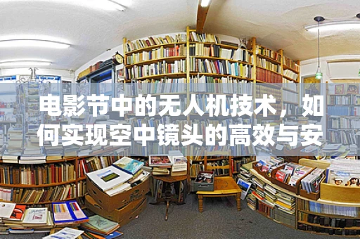 电影节中的无人机技术，如何实现空中镜头的高效与安全？