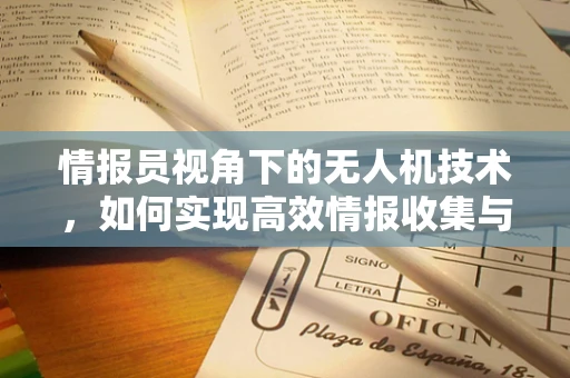 情报员视角下的无人机技术，如何实现高效情报收集与传输？