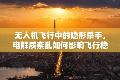 无人机飞行中的隐形杀手，电解质紊乱如何影响飞行稳定性？