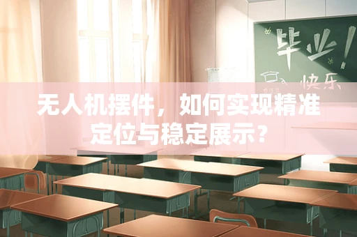 无人机摆件，如何实现精准定位与稳定展示？