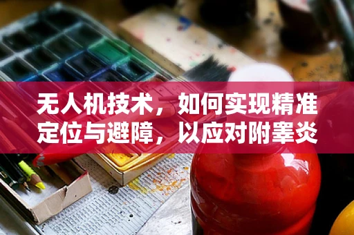 无人机技术，如何实现精准定位与避障，以应对附睾炎般复杂环境？