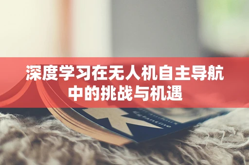 深度学习在无人机自主导航中的挑战与机遇