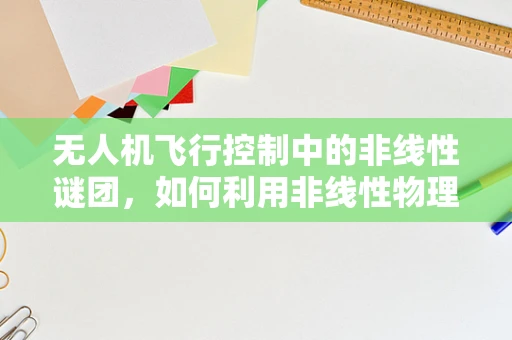 无人机飞行控制中的非线性谜团，如何利用非线性物理学优化路径规划？