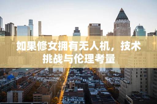 如果修女拥有无人机，技术挑战与伦理考量