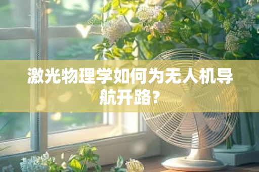 激光物理学如何为无人机导航开路？