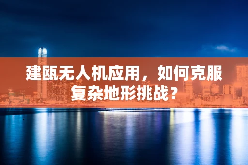 建瓯无人机应用，如何克服复杂地形挑战？