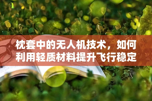 枕套中的无人机技术，如何利用轻质材料提升飞行稳定性？