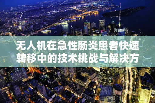 无人机在急性肠炎患者快速转移中的技术挑战与解决方案