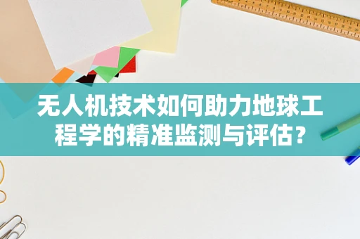 无人机技术如何助力地球工程学的精准监测与评估？