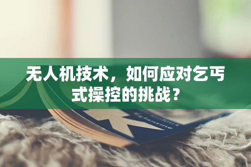 无人机技术，如何应对乞丐式操控的挑战？