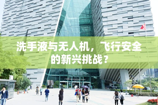 洗手液与无人机，飞行安全的新兴挑战？